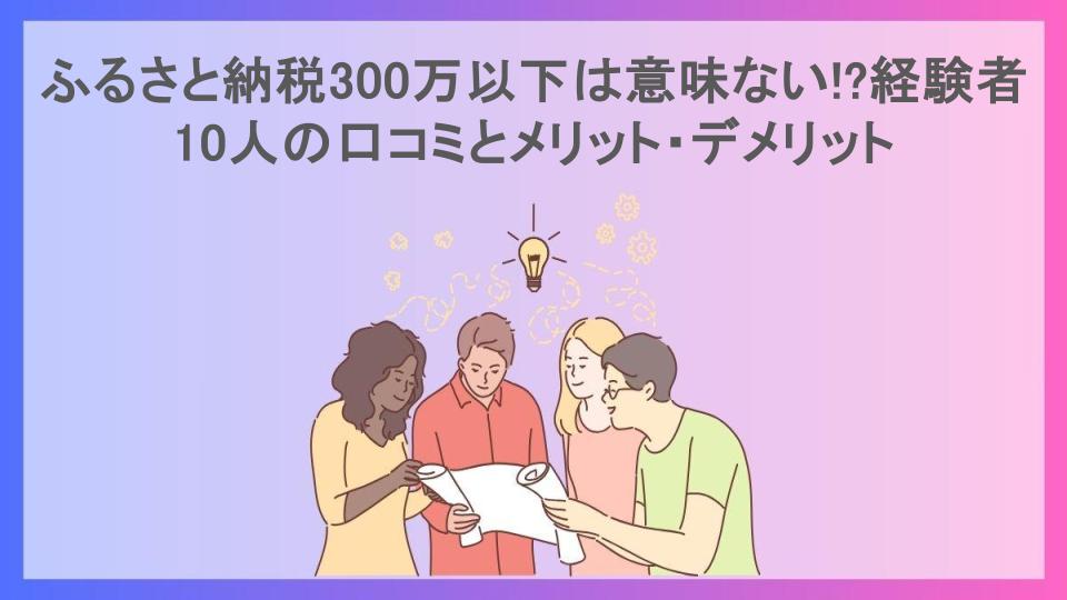 ふるさと納税300万以下は意味ない!?経験者10人の口コミとメリット・デメリット